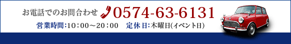 お電話でのお問合わせ TEL 0574-63-6131 営業時間10：00～20：00 定休日月曜日（イベント日）